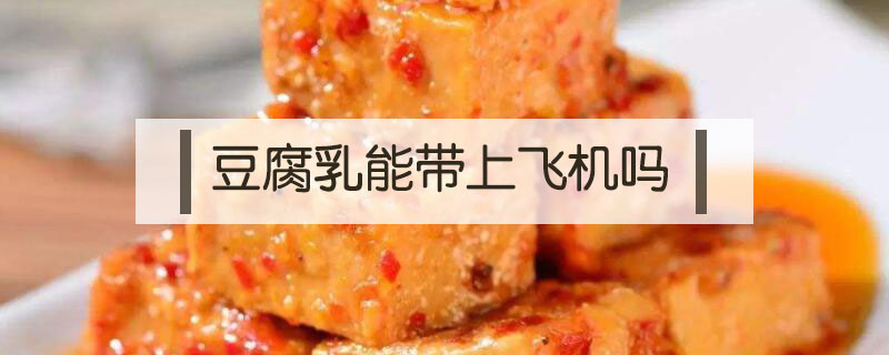 豆腐乳能帶上飛機嗎