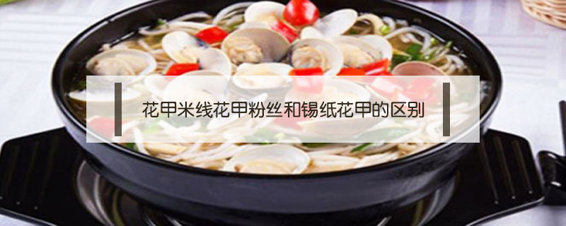 花甲米線花甲粉絲和錫紙花甲的區(qū)別