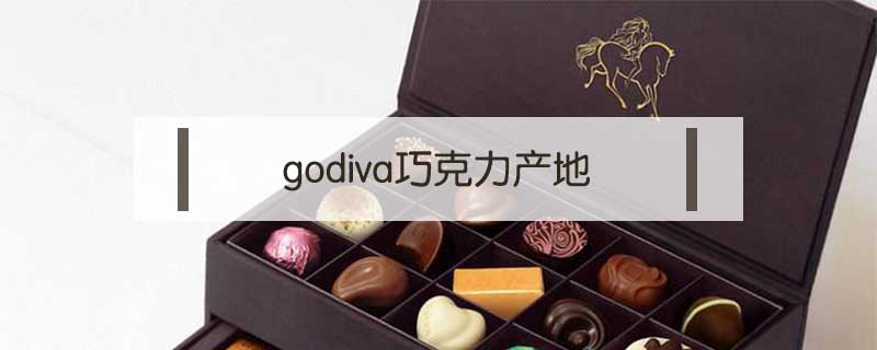 godiva巧克力產(chǎn)地