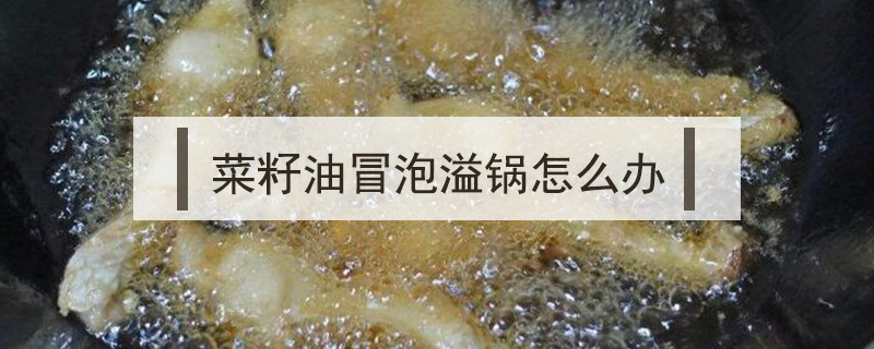 菜籽油冒泡溢鍋怎么辦