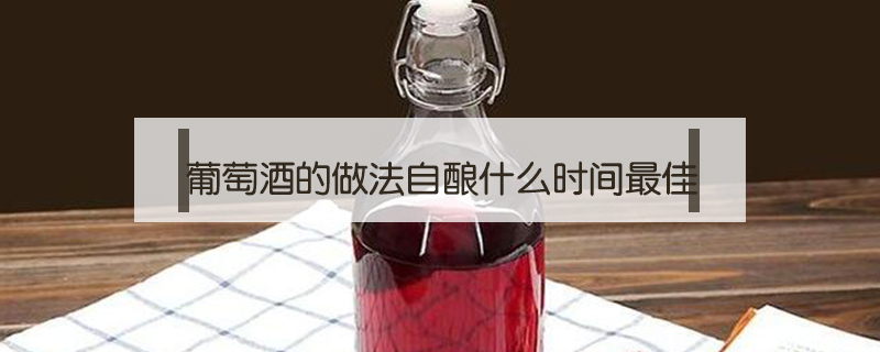 葡萄酒的做法自釀什么時間最佳