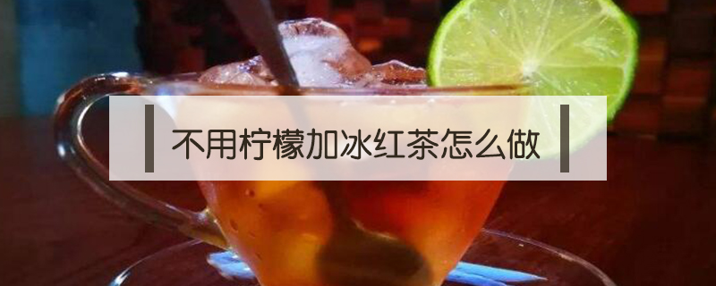 不用檸檬加冰紅茶怎么做
