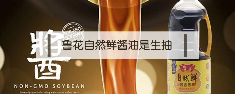 魯花自然鮮醬油是生抽還是老抽