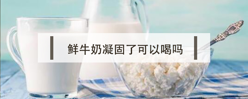 鮮牛奶凝固了可以喝嗎