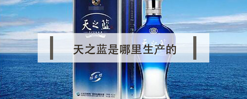天之藍(lán)是哪里生產(chǎn)的