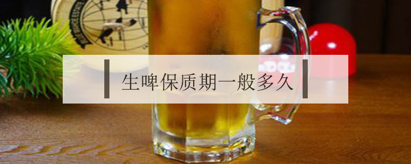 生啤保質期一般多久