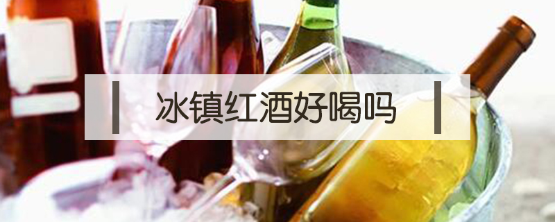 冰鎮紅酒好喝嗎