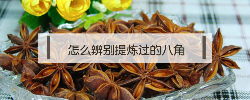 怎么辨別提煉過(guò)的八角