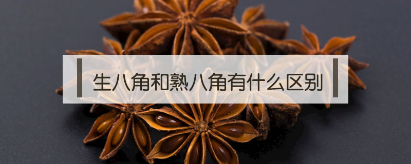 生八角和熟八角有什么區(qū)別
