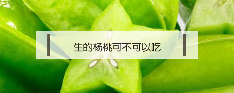 生的楊桃可不可以吃
