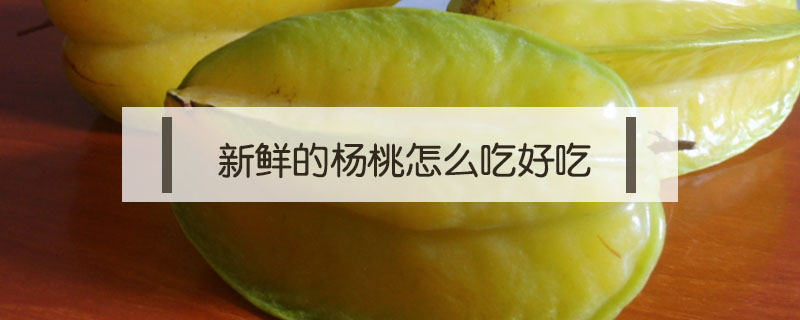 新鮮的楊桃怎么吃好吃