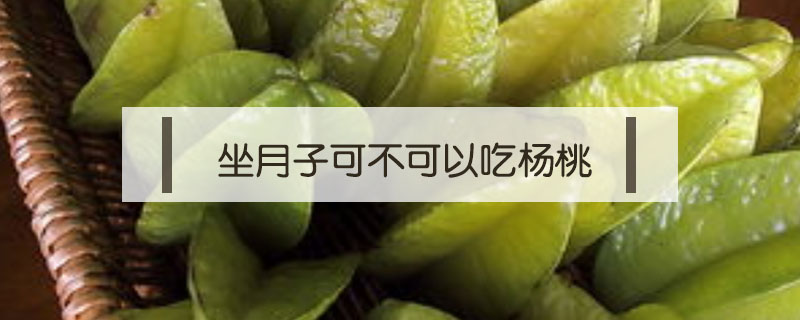 坐月子可不可以吃楊桃