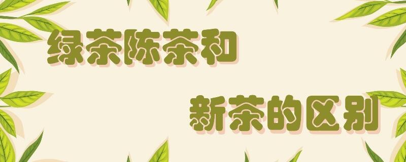 綠茶陳茶和新茶的區(qū)別