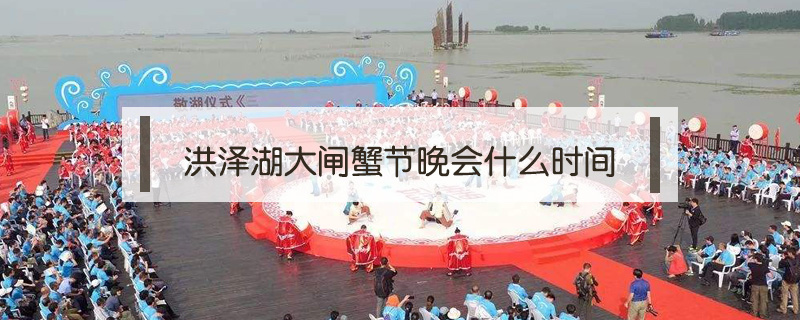 洪澤湖大閘蟹節(jié)晚會什么時間