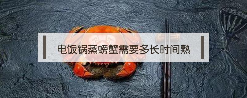 電飯鍋蒸螃蟹需要多長時間熟