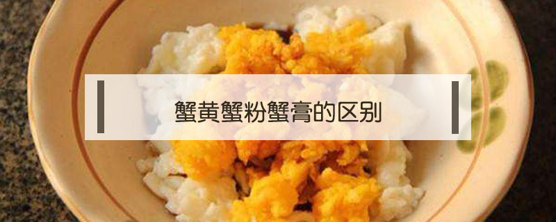 蟹黃蟹粉蟹膏的區別