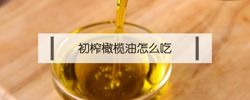 初榨橄欖油怎么吃