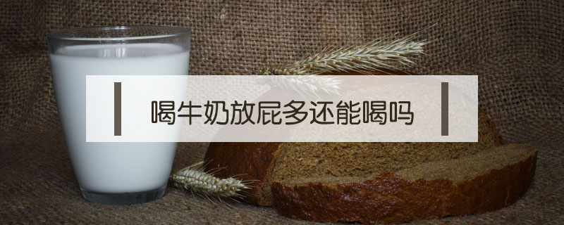喝牛奶放屁多還能喝嗎