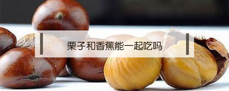 栗子和香蕉能一起吃嗎