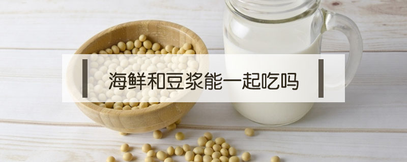 海鮮和豆漿能一起吃嗎