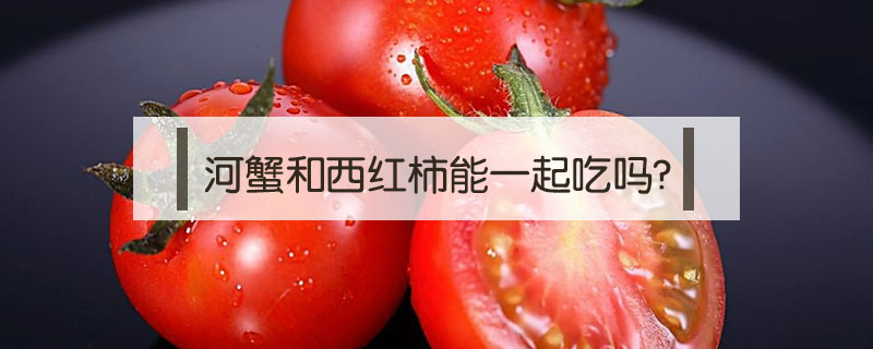 河蟹和西紅柿能一起吃嗎?