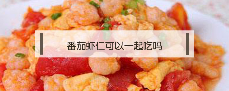 番茄蝦仁可以一起吃嗎