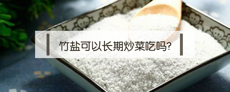 竹鹽可以長期炒菜吃嗎?
