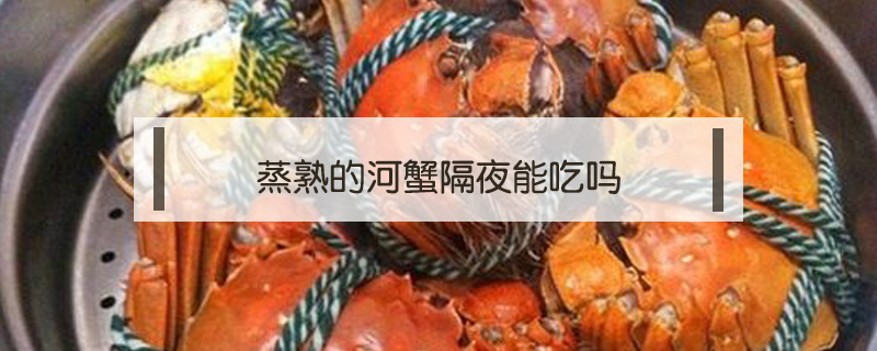 蒸熟的河蟹隔夜能吃嗎