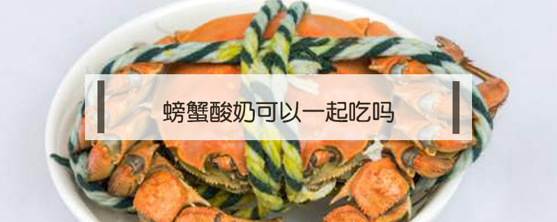螃蟹酸奶可以一起吃嗎