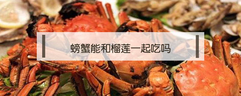 螃蟹能和榴蓮一起吃嗎