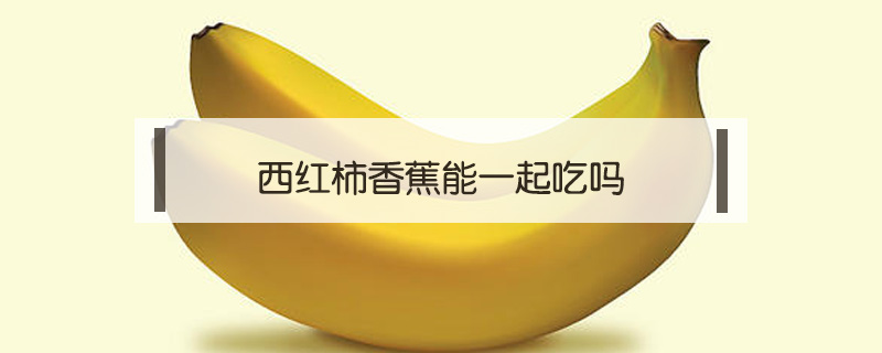 西紅柿香蕉能一起吃嗎