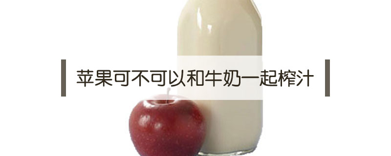 蘋果可不可以和牛奶一起榨汁