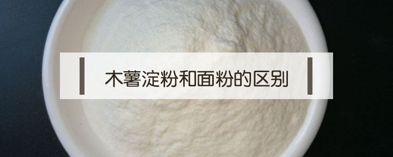木薯淀粉和面粉的區(qū)別