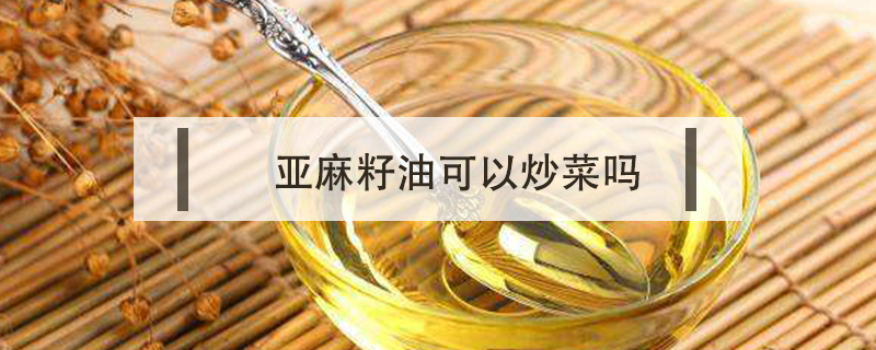 亞麻籽油可以炒菜嗎