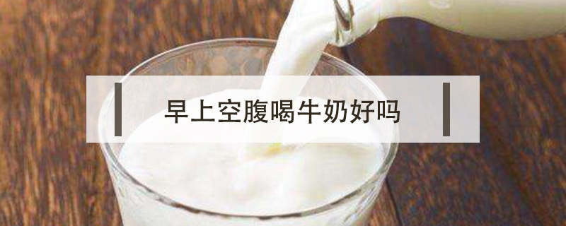 早上空腹喝牛奶好嗎