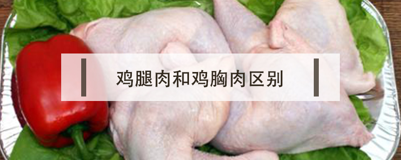 雞腿肉和雞胸肉區(qū)別
