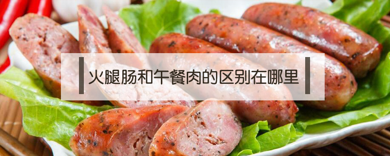 火腿腸和午餐肉的區別在哪里