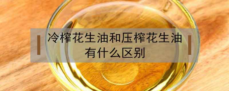 冷榨花生油和壓榨花生油有什么區(qū)別