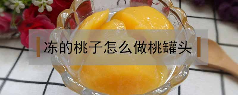 凍的桃子怎么做桃罐頭
