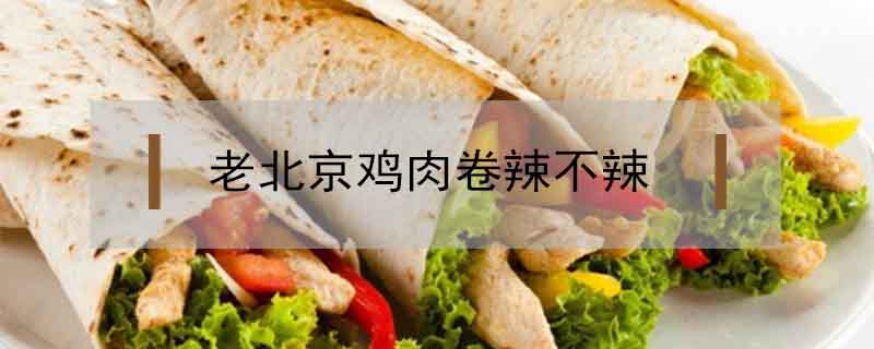 老北京雞肉卷辣不辣