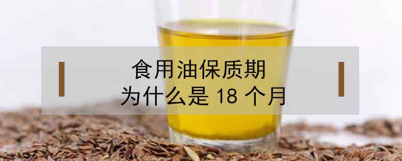 食用油保質(zhì)期為什么是18個月