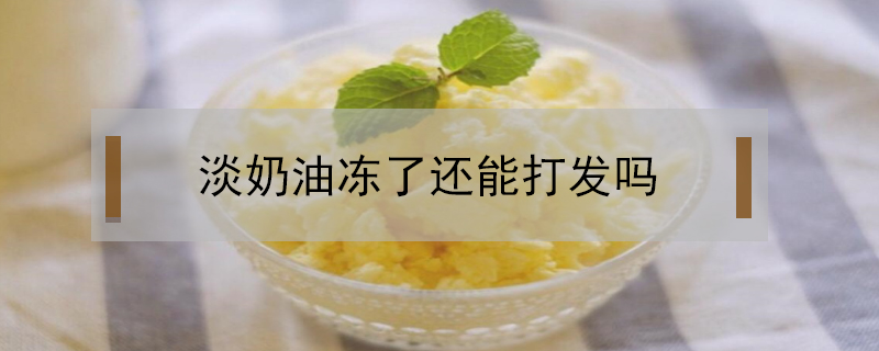 淡奶油凍了還能打發嗎