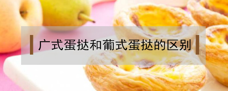 廣式蛋撻和葡式蛋撻的區(qū)別