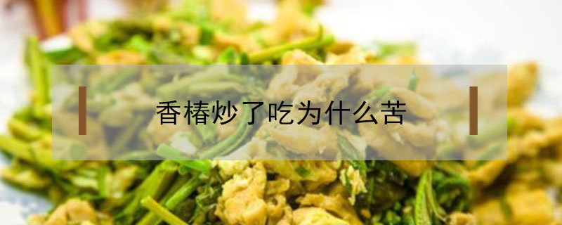 香椿炒了吃為什么苦