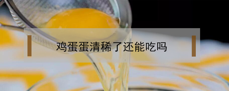 雞蛋蛋清稀了還能吃嗎