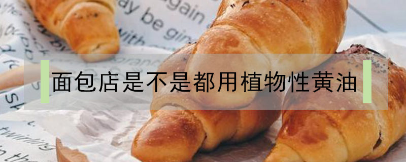 面包店是不是都用植物性黃油