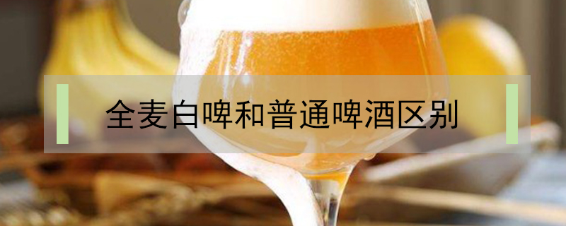 全麥白啤和普通啤酒區(qū)別