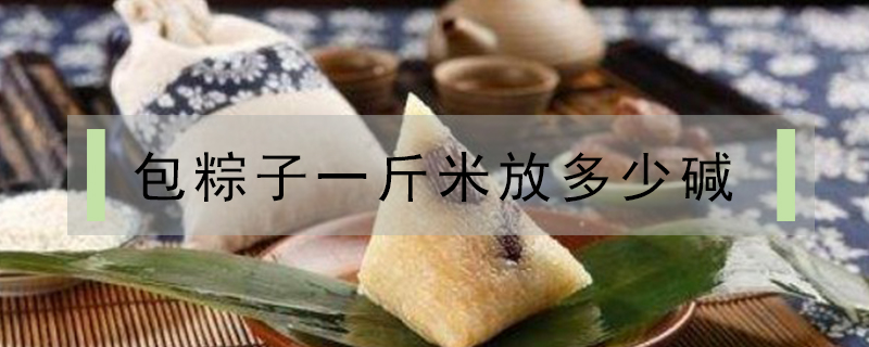包粽子一斤米放多少堿