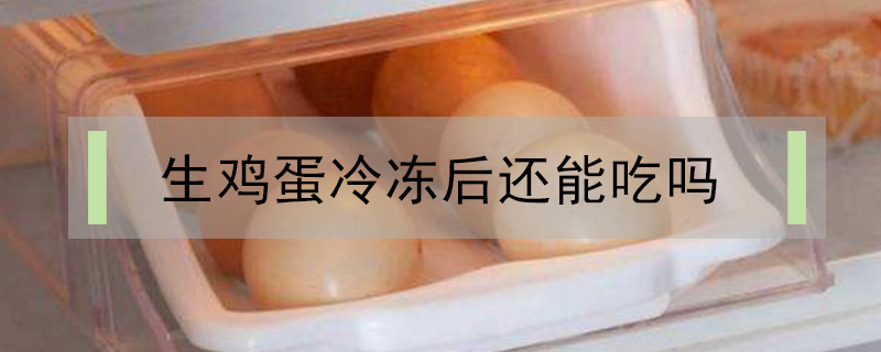 生雞蛋冷凍后還能吃嗎