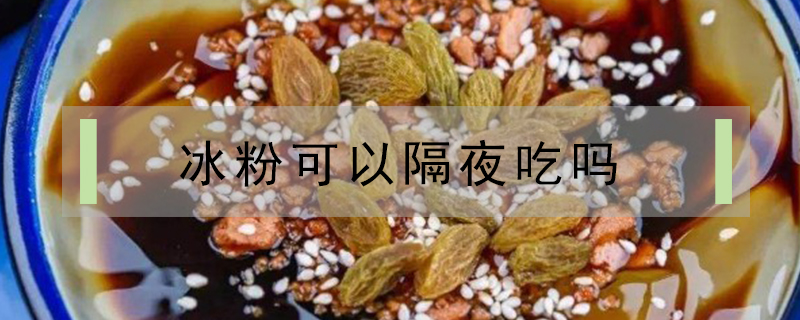 冰粉可以隔夜吃嗎